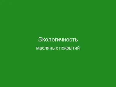 Экологичность масляных покрытий