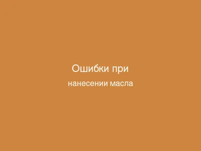 Ошибки при нанесении масла