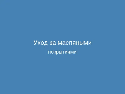 Уход за масляными покрытиями