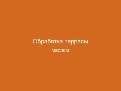 Обработка террасы маслом