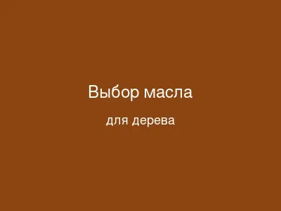 Выбор масла для различных пород дерева